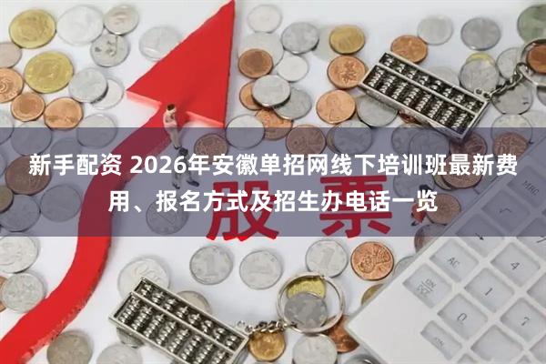 新手配资 2026年安徽单招网线下培训班最新费用、报名方式及招生办电话一览