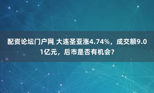 配资论坛门户网 大连圣亚涨4.74%，成交额9.01亿元，后市是否有机会？