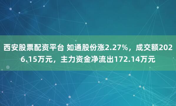 西安股票配资平台 如通股份涨2.27%，成交额2026.15万元，主力资金净流出172.14万元