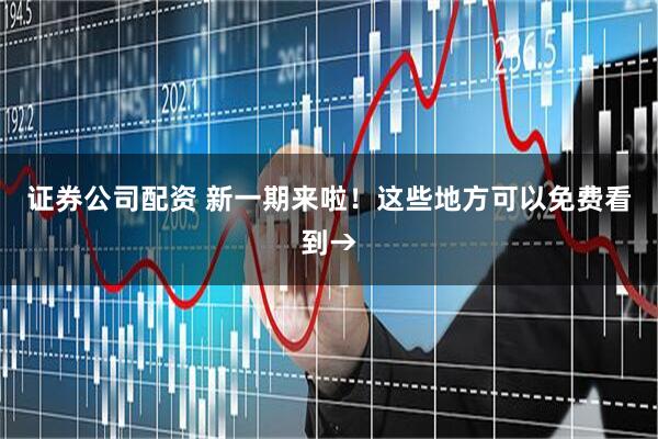 证券公司配资 新一期来啦！这些地方可以免费看到→
